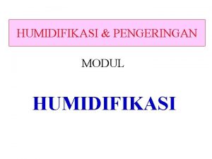 HUMIDIFIKASI PENGERINGAN MODUL HUMIDIFIKASI POKOK BAHASAN PENDAHULUAN PENGERTIAN