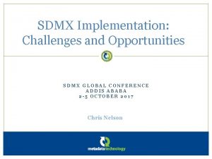 SDMX Implementation Challenges and Opportunities SDMX GLOBAL CONFERENCE