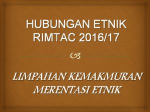 HUBUNGAN ETNIK RIMTAC 201617 LIMPAHAN KEMAKMURAN MERENTASI ETNIK