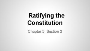 Ratifying the Constitution Chapter 5 Section 3 OBJECTIVES