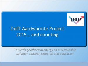 Delft Aardwarmte Project 2015 and counting Towards geothermal
