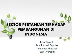 SEKTOR PERTANIAN TERHADAP PEMBANGUNAN DI INDONESIA Kelompok 7