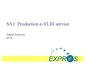 SA 1 Production eVLBI service Arpad Szomoru JIVE