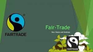 FairTrade Von Namo und Andreas Inhaltsverzeichnis Was ist