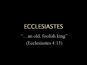 ECCLESIASTES an old foolish king Ecclesiastes 4 13