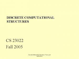 DISCRETE COMPUTATIONAL STRUCTURES CS 23022 Fall 2005 Discrete