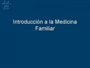 Introduccin a la Medicina Familiar MEDICINA FAMILIAR Objetivo