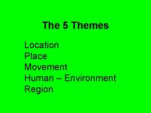 The 5 Themes Location Place Movement Human Environment