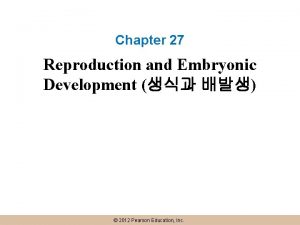 Chapter 27 Reproduction and Embryonic Development 2012 Pearson