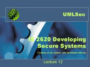 UMLSec IS 2620 Developing Secure Systems Courtesy of