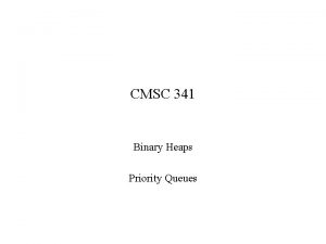 CMSC 341 Binary Heaps Priority Queues Priority Queues
