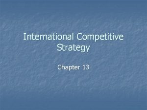 International Competitive Strategy Chapter 13 International Strategy n