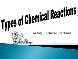 Writing Chemical Reactions Chemical reactions or chemical changes