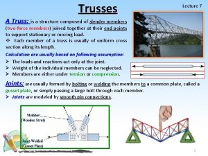 Trusses Lecture 7 A Truss is a structure