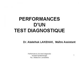 PERFORMANCES DUN TEST DIAGNOSTIQUE Dr Abdelhak LAKEHAK Matre