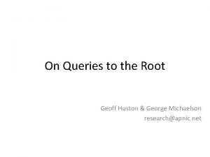 On Queries to the Root Geoff Huston George