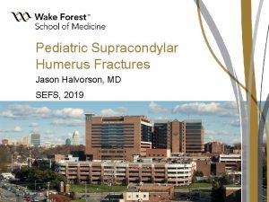 Pediatric Supracondylar Humerus Fractures Jason Halvorson MD SEFS