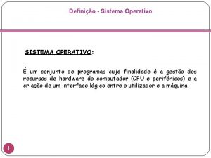 Definio Sistema Operativo SISTEMA OPERATIVO um conjunto de