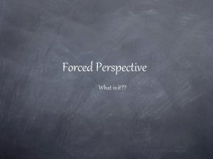 Forced Perspective What is it Remembering our PRINCIPLES