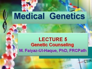 Medical Genetics LECTURE 5 Genetic Counseling M FaiyazUlHaque