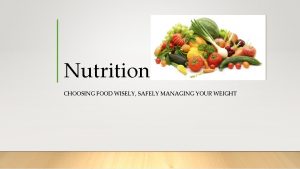 Nutrition CHOOSING FOOD WISELY SAFELY MANAGING YOUR WEIGHT
