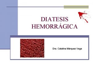 DIATESIS HEMORRGICA Dra Catalina Mrquez Vega INTRODUCCIN n