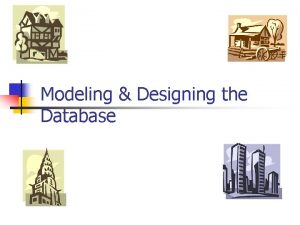 Modeling Designing the Database Modeling Designing the Database