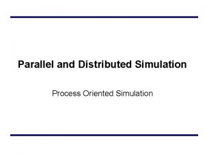 Parallel and Distributed Simulation Process Oriented Simulation Outline