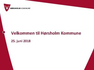 Velkommen til Hrsholm Kommune 25 juni 2018 Program