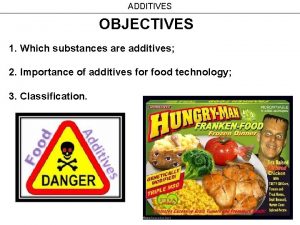 ADDITIVES OBJECTIVES 1 Which substances are additives 2