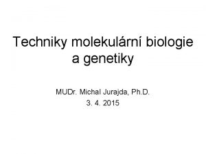 Techniky molekulrn biologie a genetiky MUDr Michal Jurajda