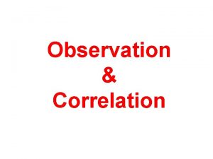 Observation Correlation Observational Studies q Observational studies can