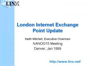 London Internet Exchange Point Update Keith Mitchell Executive