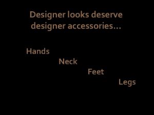 Designer looks deserve designer accessories Hands Neck Feet