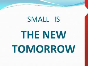 SMALL IS THE NEW TOMORROW SMALL IS BIG