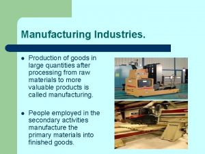 Manufacturing Industries l Production of goods in large