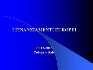 I FINANZIAMENTI EUROPEI 15122015 Pistoia Italy FINANZIAMENTI EUROPEI
