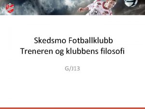 Skedsmo Fotballklubb Treneren og klubbens filosofi GJ 13