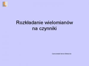 Rozkadanie wielomianw na czynniki Opracowaa Iwona Gowacka Definicja