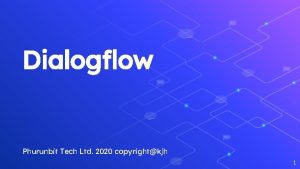 Dialogflow Phurunbit Tech Ltd 2020 copyrightkjh 1 Agenda