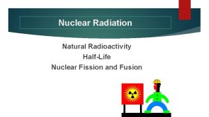 1 Nuclear Radiation Natural Radioactivity HalfLife Nuclear Fission
