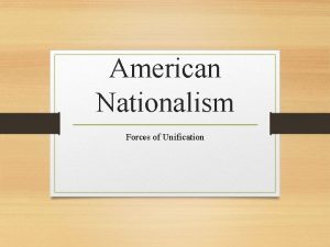 American Nationalism Forces of Unification Rising Nationalism Following
