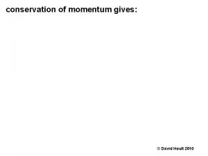 conservation of momentum gives David Hoult 2010 conservation