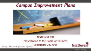 Campus Improvement Plans Northwest ISD Presentation to the