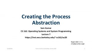 Creating the Process Abstraction Sam Kumar CS 162