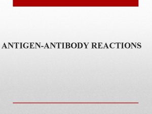 ANTIGENANTIBODY REACTIONS Antigens and antibodies combine with each