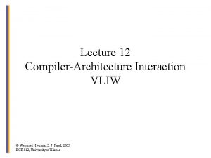 Lecture 12 CompilerArchitecture Interaction VLIW Wenmei Hwu and