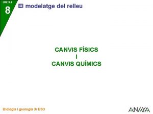 UNITAT 8 El modelatge del relleu CANVIS FSICS