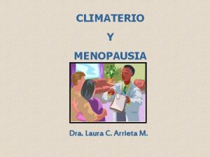 CLIMATERIO Y MENOPAUSIA Dra Laura C Arrieta M