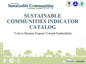 SUSTAINABLE COMMUNITIES INDICATOR CATALOG Tools to Measure Progress